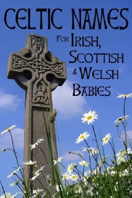 Celtic Names for Irish, Scottish and Welsh Babies: Over 4000 Baby Names from Ireland, Scotland and Wales by Fionn Riley