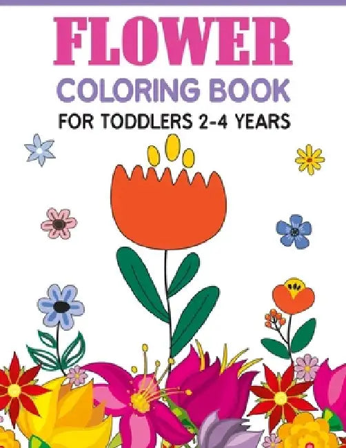 Flower Coloring Book For Toddlers 2-4 Years: Cute And Fun Simple Thick Line Flowers Designs by Liam K. Blossom