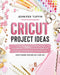 Cricut Project Ideas: Fun and Handy Ideas for Beginners and Intermediates. Create New Amazing Designs and Bring Your Crafting Business to An by Jennifer Tuffin