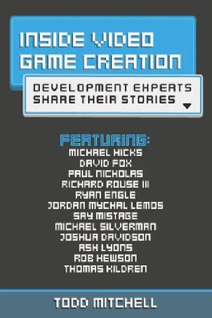 Inside Video Game Creation: Development Experts Share Their Stories by Todd Mitchell