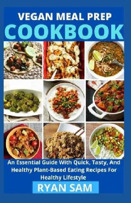 Vegan Meal Prep Cookbook: An Essential Guide With Quick, Tasty And Healthy Plant Based Eating Recipes For Healthy Lifestyle by Ryan Sam