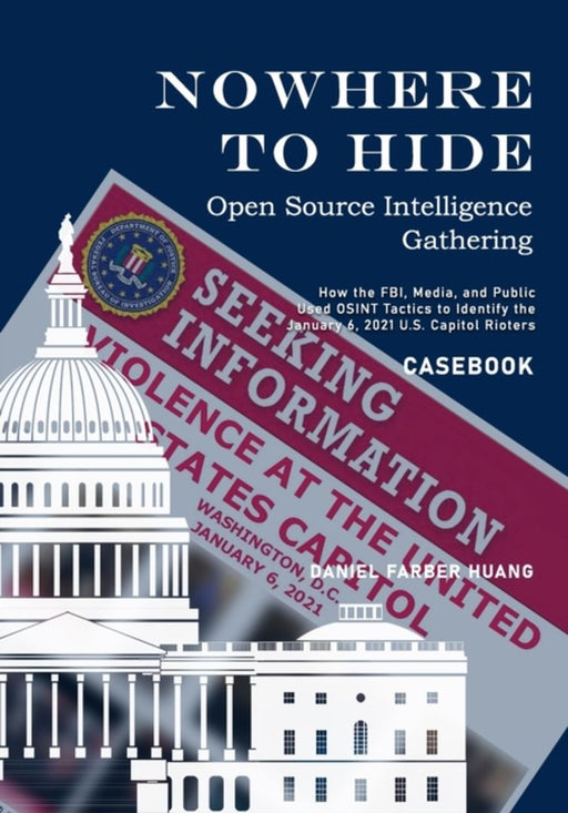 Nowhere to Hide: Open Source Intelligence Gathering - CASEBOOK: How the FBI, Media, and Public Iden by Huang, Daniel Farber