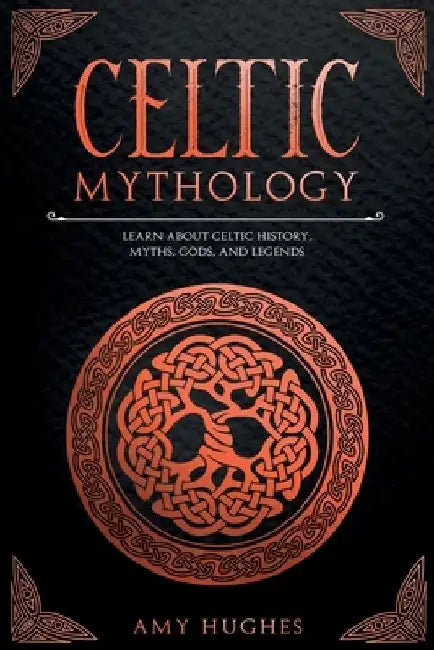 Celtic Mythology: Learn About Celtic History, Myths, Gods, and Legends by Amy Hughes
