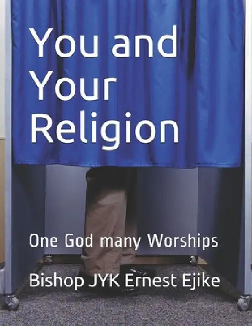 You and Your Religion: One God many Worships by Bishop Jyk Ernest Ejike