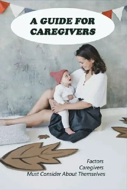 A Guide For Caregivers: Factors Caregivers Must Consider About Themselves: Building Better Caregivers Book by Maybelle Toquinto