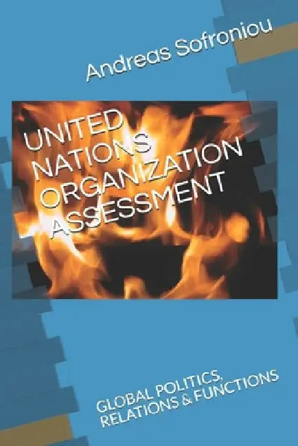 United Nations Organization Assessment: Global Politics, Relations & Functions by Andreas Sofroniou