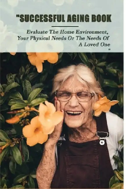 Successful Aging Book: Evaluate The Home Environment, Your Physical Needs Or The Needs Of A Loved One: Take Charge Of Your Future by Youlanda Nunnelley