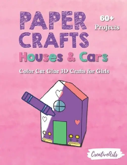 Paper Crafts Houses & Cars: Color Cut Glue 3D Crafts for Girls With 60+ Projects For Creative Play by Creativearts Press