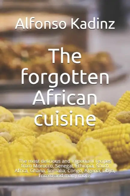 The forgotten African cuisine: The most delicious and important recipes from Morocco, Senegal, Ethiopia, South Africa, Ghana, Somalia, Congo, Algeria, Libya, Eritrea and many more. by Jannie Ho