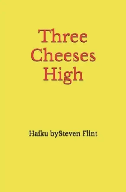 Three Cheeses High: Haiku by Steven Flint by Steven Flint