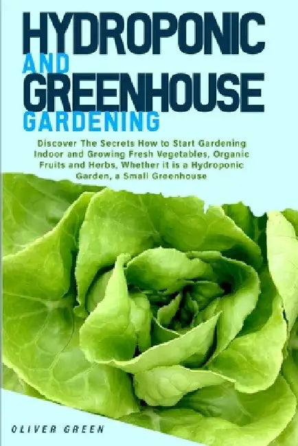 Hydroponic And Greenhouse Gardening: - 2 Books in 1- Discover The Secrets How to Start Gardening Indoor and Growing Fresh Vegetables, Organic Fruits a by Oliver Green