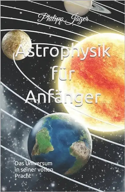 Astrophysik für Anfänger: Das Universum in seiner vollen Pracht by Jäger, Philipp