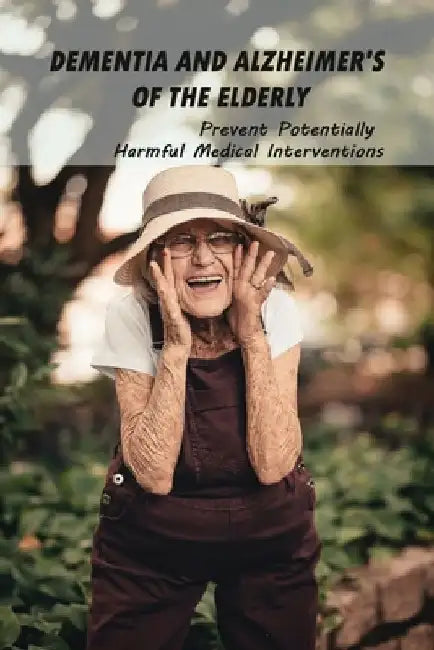Dementia And Alzheimer's Of The Elderly: Prevent Potentially Harmful Medical Interventions: End Of Life Planner Organizer Notebook by Demetra Yeast
