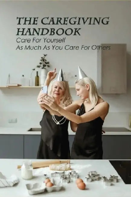 The Caregiving Handbook: Care For Yourself As Much As You Care For Others: Powerful For Caregivers Book by Kiyoko Thackxton
