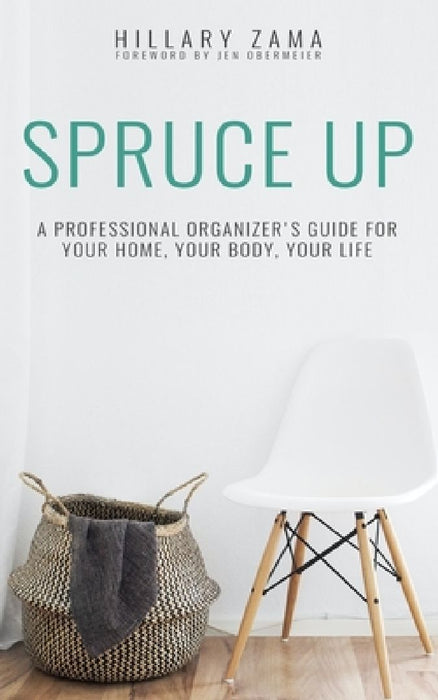 Spruce Up: A Professional Organizer's Guide for Your Home, Your Body, Your Life by Hillary Zama