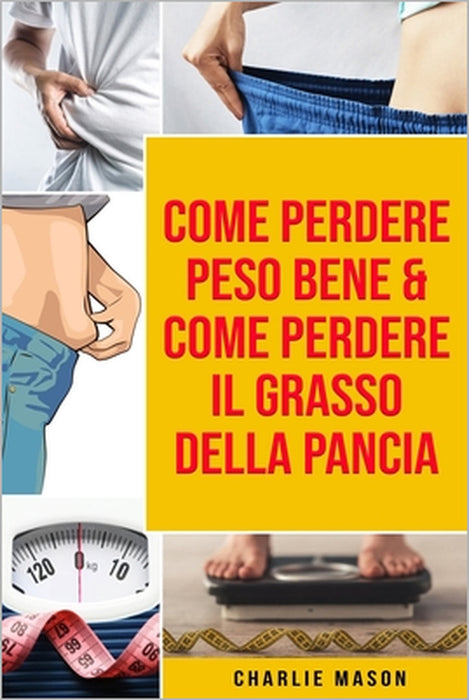 Come Perdere Peso Bene & Come Perdere il Grasso della Pancia by Charlie Mason
