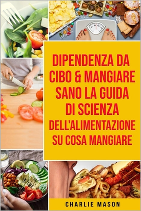 Dipendenza Da Cibo & Mangiare Sano La guida di Scienza dell'Alimentazione su cosa mangiare by Charlie Mason