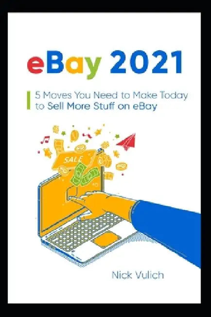eBay 2021: 5 Moves You Need to Make Today to Sell More Stuff on eBay by Nick Vulich