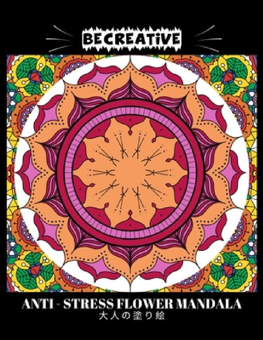 BE CREATIVE! Anti Stress Flower Mandala 大人の塗り絵: 塗り絵 大人 スト&# by Hez Mee