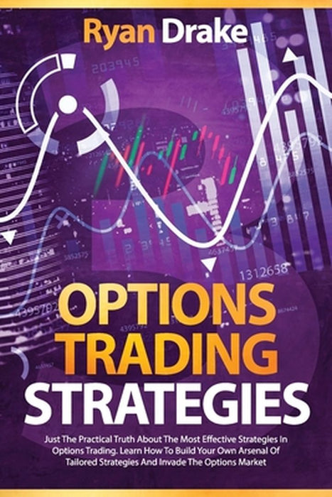 Options Trading Strategies: Just The Practical Truth About The Most Effective Strategies In Options by Drake, Ryan