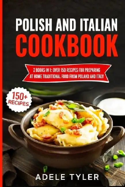 Polish And Italian Cookbook: 2 Books In 1: Over 150 Recipes For Preparing At Home Traditional Food From Poland And Italy by Adele Tyler
