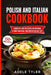 Polish And Italian Cookbook: 2 Books In 1: Over 150 Recipes For Preparing At Home Traditional Food From Poland And Italy by Adele Tyler
