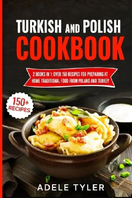 Turkish And Polish Cookbook: 2 Books In 1: Over 150 Recipes For Preparing At Home Traditional Food From Poland And Turkey by Adele Tyler