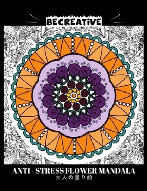 BE CREATIVE! Anti Stress Flower Mandala 大人の塗り絵: 塗り絵 大人 スト&# by Hez Mee