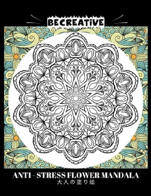 BE CREATIVE! Anti Stress Flower Mandala 大人の塗り絵: 塗り絵 大人 スト&# by Hez Mee