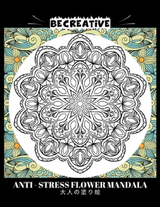BE CREATIVE! Anti Stress Flower Mandala 大人の塗り絵: 塗り絵 大人 スト&# by Hez Mee