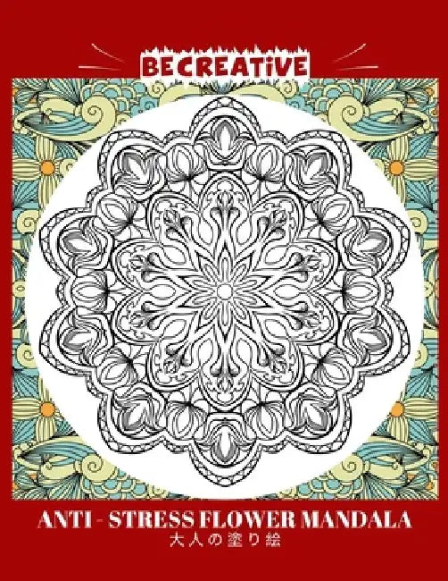 BE CREATIVE! Anti Stress Flower Mandala 大人の塗り絵: 塗り絵 大人 スト&# by Hez Mee
