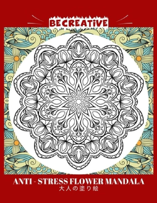 BE CREATIVE! Anti Stress Flower Mandala 大人の塗り絵: 塗り絵 大人 スト&# by Hez Mee