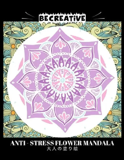 BE CREATIVE! Anti Stress Flower Mandala 大人の塗り絵: 塗り絵 大人 スト&# by Hez Mee