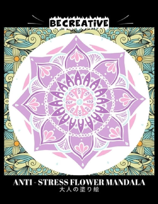 BE CREATIVE! Anti Stress Flower Mandala 大人の塗り絵: 塗り絵 大人 スト&# by Hez Mee