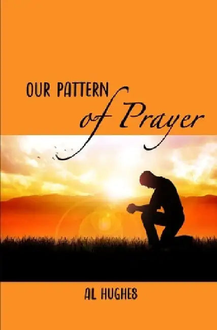 Our Pattern in Prayer: Devotional Messages on the Prayer Life of the Apostle Paul by Al Hughes