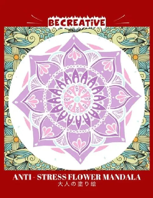 BE CREATIVE! Anti Stress Flower Mandala 大人の塗り絵: 塗り絵 大人 スト&# by Hez Mee