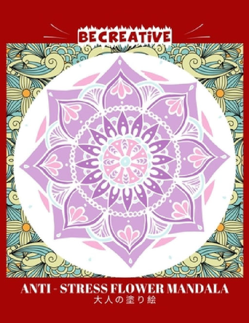BE CREATIVE! Anti Stress Flower Mandala 大人の塗り絵: 塗り絵 大人 スト&# by Hez Mee