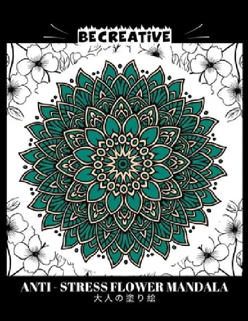 BE CREATIVE! Anti Stress Flower Mandala 大人の塗り絵: 塗り絵 大人 スト&# by Hez Mee