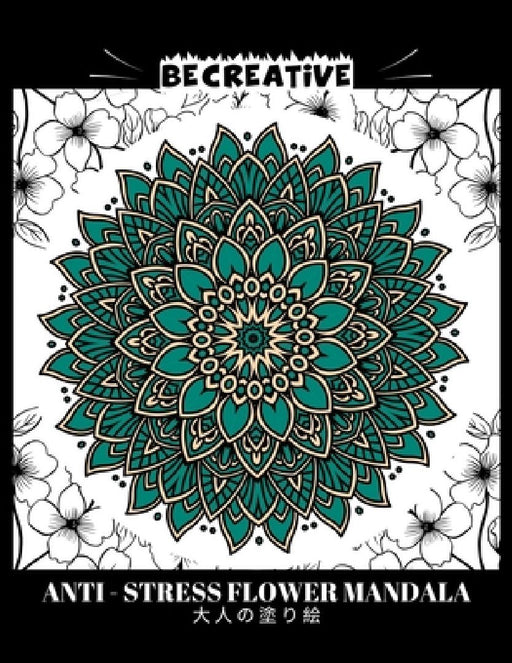 BE CREATIVE! Anti Stress Flower Mandala 大人の塗り絵: 塗り絵 大人 スト&# by Hez Mee