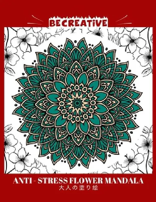 BE CREATIVE! Anti Stress Flower Mandala 大人の塗り絵: 塗り絵 大人 スト&# by Hez Mee
