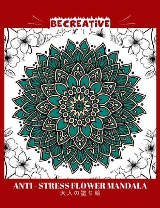 BE CREATIVE! Anti Stress Flower Mandala 大人の塗り絵: 塗り絵 大人 スト&# by Hez Mee