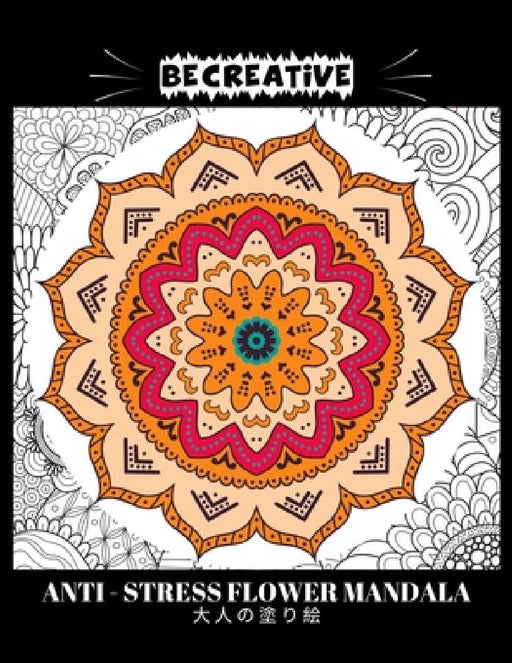 BE CREATIVE! Anti Stress Flower Mandala 大人の塗り絵: 塗り絵 大人 スト&# by Hez Mee