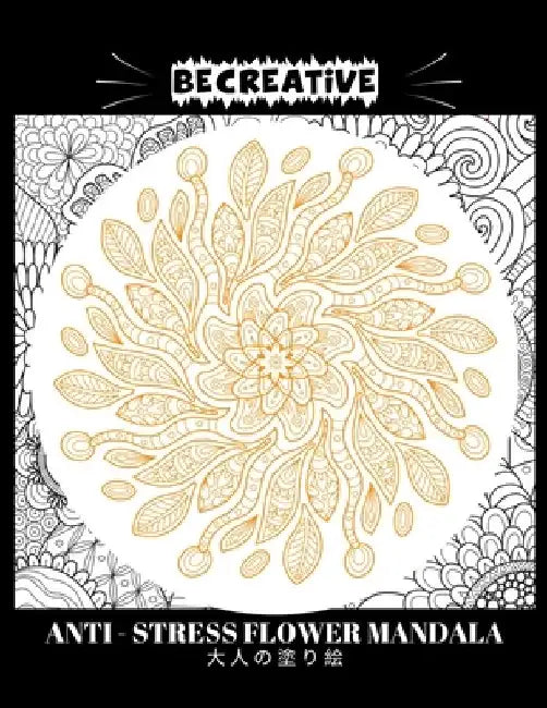 BE CREATIVE! Anti Stress Flower Mandala 大人の塗り絵: 塗り絵 大人 スト&# by Hez Mee