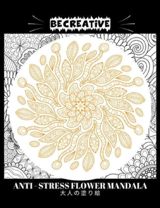 BE CREATIVE! Anti Stress Flower Mandala 大人の塗り絵: 塗り絵 大人 スト&# by Hez Mee