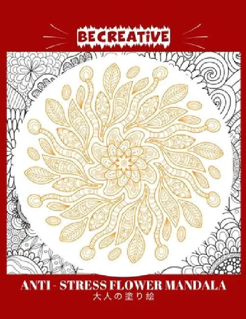 BE CREATIVE! Anti Stress Flower Mandala 大人の塗り絵: 塗り絵 大人 スト&# by Hez Mee