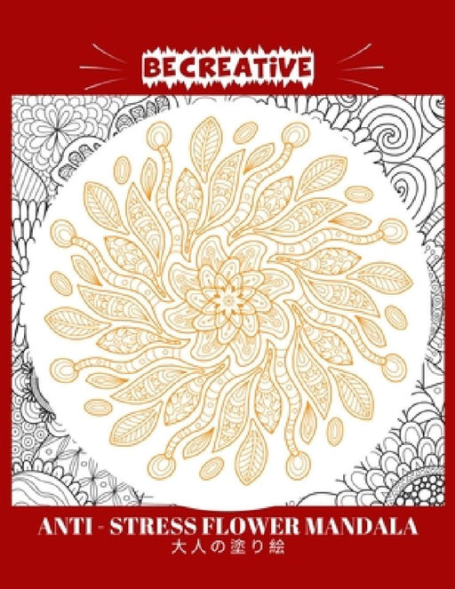 BE CREATIVE! Anti Stress Flower Mandala 大人の塗り絵: 塗り絵 大人 スト&# by Hez Mee