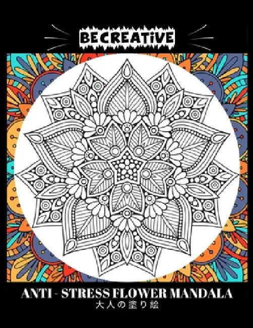 BE CREATIVE! Anti Stress Flower Mandala 大人の塗り絵: 塗り絵 大人 スト&# by Hez Mee