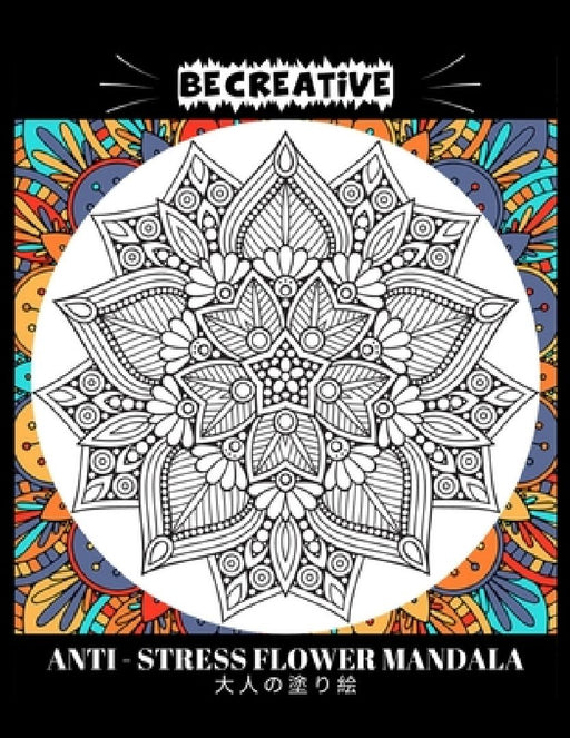 BE CREATIVE! Anti Stress Flower Mandala 大人の塗り絵: 塗り絵 大人 スト&# by Hez Mee