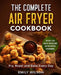 The Complete Air Fryer Cookbook: 100 Quick, Easy, Healthy And Delicious Air Fryer Recipes for Beginners. Fry, Roast and Bake Every Day by Emily Wilson
