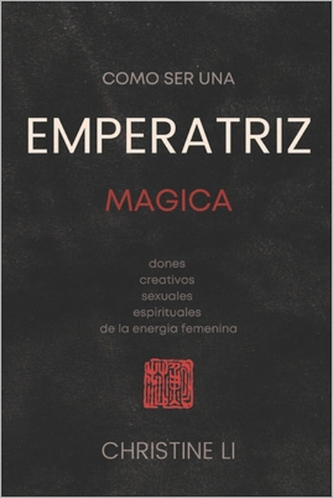 cómo ser una Emperatriz magica: dones creativos, sexuales, espirituales de la energia femenina by Christine Li